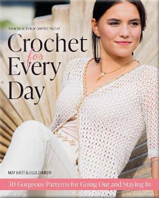 Crochet for Every Day: Gorgeous Patterns for Going Out or Staying in - May Britt Bjella Zamori