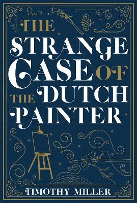 The Strange Case of the Dutch Painter - Timothy Miller