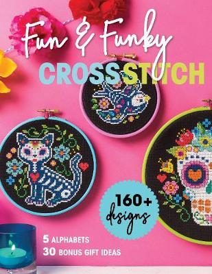Fun & Funky Cross Stitch: 160+ Designs, 5 Alphabets, 30 Bonus Gift Ideas - Immediate Media