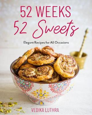 52 Weeks, 52 Sweets: Elegant Recipes for All Occasions - Vedika Luthra
