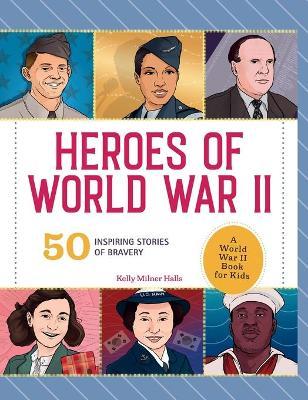 Heroes of World War 2: A World War 2 Book for Kids: 50 Inspiring Stories of Bravery - Kelly Milner Halls