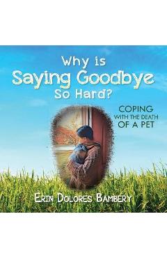 Coperta cărții 'Why Is Saying Goodbye So Hard?: Coping with the death of a pet - Erin Dolores Bambery'