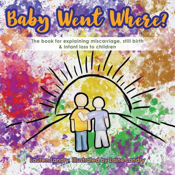 Baby Went Where?: The book for explaining miscarriage, still birth & infant loss to children - Lauren Landry