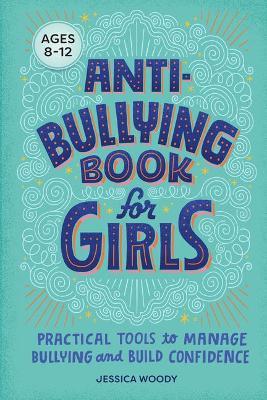 Anti-Bullying Book for Girls: Practical Tools to Manage Bullying and Build Confidence - Jessica Woody