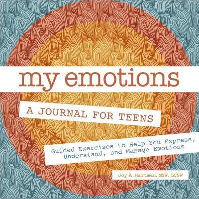 My Emotions: A Journal for Teens: Guided Exercises to Help You Express, Understand, and Manage Emotions - Joy A. Hartman