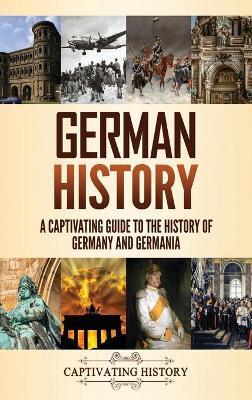 German History: A Captivating Guide to the History of Germany and Germania - Captivating History