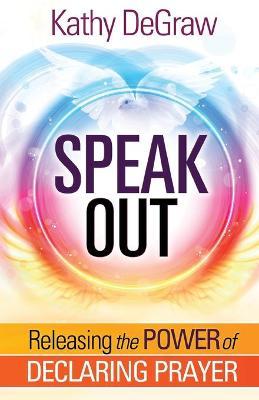 Speak Out: Releasing the Power of Declaring Prayer - Kathy Degraw