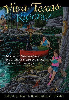 Viva Texas Rivers!: Adventures, Misadventures, and Glimpses of Nirvana Along Our Storied Waterways - Steven L. Davis