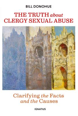 The Truth about Clergy Sexual Abuse: Clarifying the Facts and the Causes - Bill Donohue