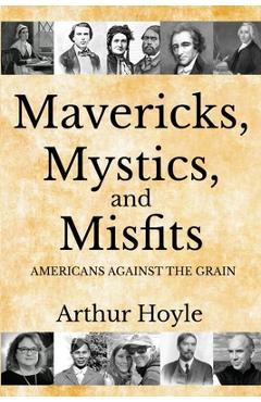 Coperta cărții 'Mavericks, Mystics, and Misfits: Americans Against the Grain - Arthur Hoyle'