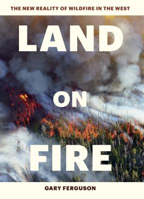 Land on Fire: The New Reality of Wildfire in the West - Gary Ferguson