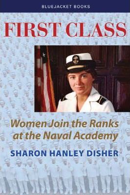 First Class: Women Join the Ranks at the Naval Academy - Sharon Hanley Disher