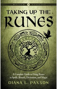 Taking Up the Runes: A Complete Guide to Using Runes in Spells, Rituals, Divination, and Magic - Diana L. Paxson