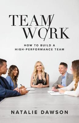 TeamWork: How to Build a High-Performance Team - Natalie Dawson
