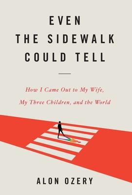 Even the Sidewalk Could Tell: How I Came Out to My Wife, My Three Children, and the World - Alon Ozery