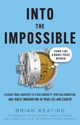 Into the Impossible: Think Like a Nobel Prize Winner: Lessons from Laureates to Stoke Curiosity, Spur Collaboration, and Ignite Imagination - Brian Keating