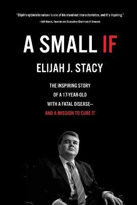 A Small If: The Inspiring Story of a 17-Year-Old with a Fatal Disease-and a Mission to Cure It - Elijah Stacy