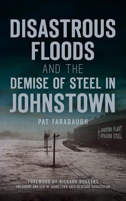 Disastrous Floods and the Demise of Steel in Johnstown - Pat Farabaugh