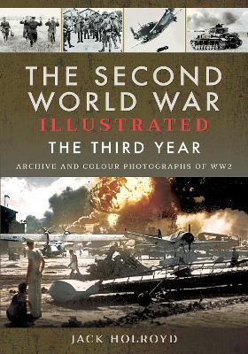The Second World War Illustrated: The Third Year - Archive and Colour Photographs of Ww2 - Jack Holroyd