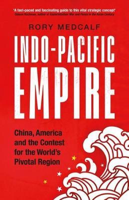Indo-Pacific Empire: China, America and the Contest for the World's Pivotal Region - Rory Medcalf