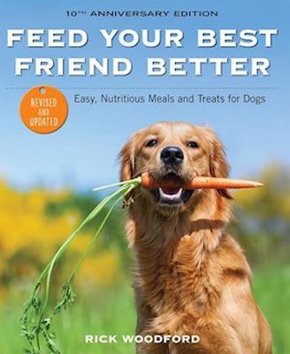 Feed Your Best Friend Better, Revised Edition: Easy, Nutritious Meals and Treats for Dogs - Rick Woodford