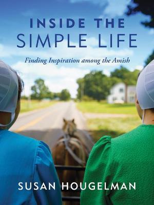 Inside the Simple Life: Finding Inspiration Among the Amish - Susan Hougelman