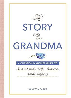 The Story of Grandma: A Question & Answer Guide to Grandma's Life, Lessons, and Legacy - Vanessa Parks