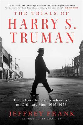 The Trials of Harry S. Truman: The Extraordinary Presidency of an Ordinary Man, 1945-1953 - Jeffrey Frank
