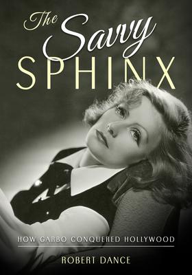The Savvy Sphinx: How Garbo Conquered Hollywood - Robert Dance