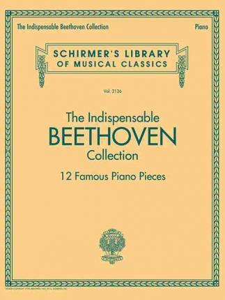 The Indispensable Beethoven Collection - 12 Famous Piano Pieces: Schirmer's Library of Musical Classics Vol. 2126 - Ludwig Van Beethoven