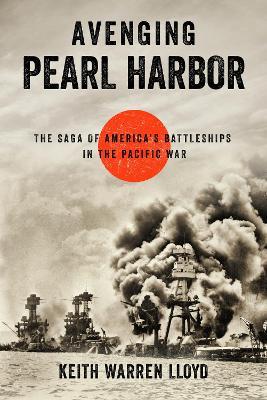 Avenging Pearl Harbor: The Saga of America's Battleships in the Pacific War - Keith Warren Lloyd