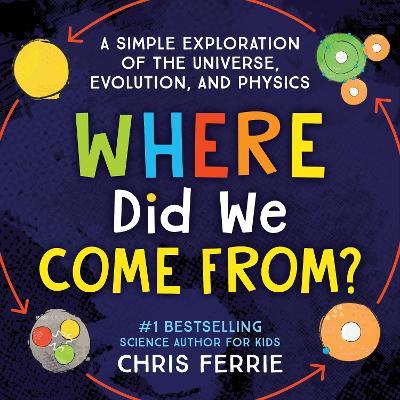 Where Did We Come From?: A Simple Exploration of the Universe, Evolution, and Physics - Chris Ferrie