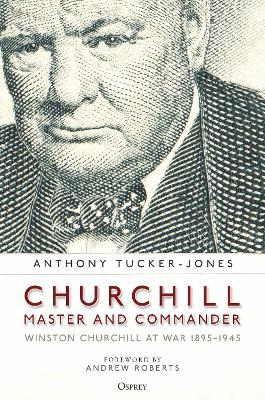 Churchill, Master and Commander: Winston Churchill at War 1895-1945 - Anthony Tucker-jones