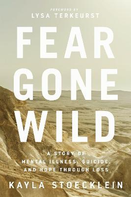 Fear Gone Wild: A Story of Mental Illness, Suicide, and Hope Through Loss - Kayla Stoecklein