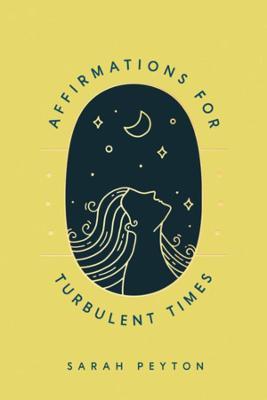 Affirmations for Turbulent Times: Resonant Words to Soothe Body and Mind - Sarah Peyton