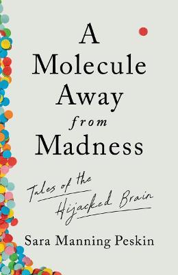 A Molecule Away from Madness: Tales of the Hijacked Brain - Sara Manning Peskin