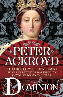Dominion: The History of England from the Battle of Waterloo to Victoria's Diamond Jubilee - Peter Ackroyd