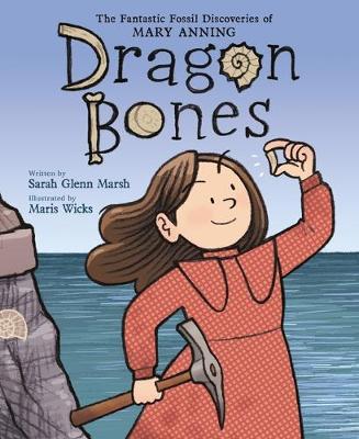 Dragon Bones: The Fantastic Fossil Discoveries of Mary Anning - Sarah Glenn Marsh