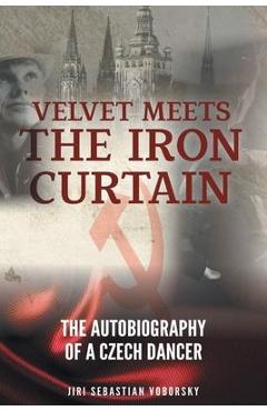 Coperta cărții 'Velvet Meets the Iron Curtain: The Autobiography of a Czech Dancer - Jiri Sebastian Voborsky'
