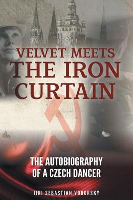 Velvet Meets the Iron Curtain: The Autobiography of a Czech Dancer - Jiri Sebastian Voborsky