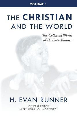 The Collected Works of H. Evan Runner, Vol. 1: The Christian and the World - H. Evan Runner