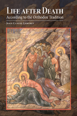 Life After Death According to the Orthodox Tradition - Jean-claude Larchet