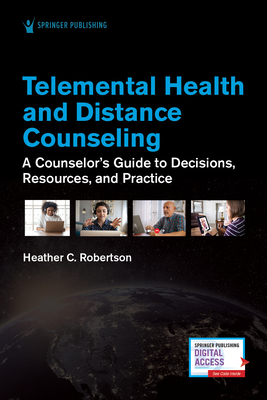Telemental Health and Distance Counseling: A Counselor's Guide to Decisions, Resources, and Practice - Heather Robertson
