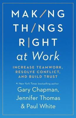 Making Things Right at Work: Increase Teamwork, Resolve Conflict, and Build Trust - Gary Chapman