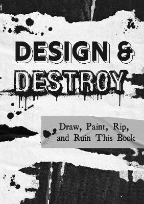 Design & Destroy: Draw, Paint, Rip, and Ruin This Book - Editors Of Chartwell Books