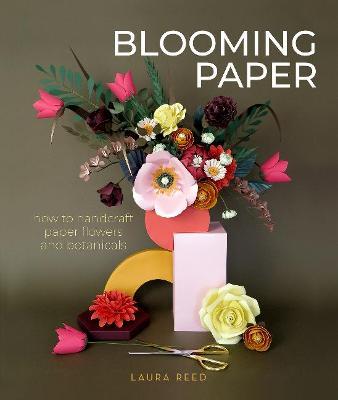 Blooming Paper: How to Handcraft Paper Flowers and Botanicals - Laura Reed