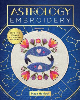 Astrology Embroidery: Stitch the Zodiac and 30 Celestial Patterns - Maya Hanisch