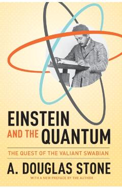Einstein and the Quantum: The Quest of the Valiant Swabian - A. Douglas Stone