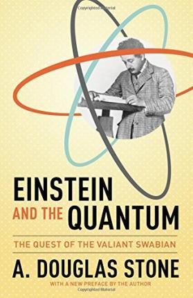 Einstein and the Quantum: The Quest of the Valiant Swabian - A. Douglas Stone