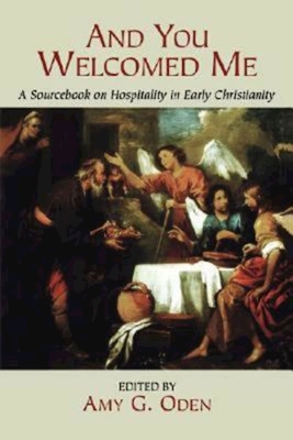 And You Welcomed Me: A Sourcebook on Hospitality in Early Christianity - Amy G. Oden